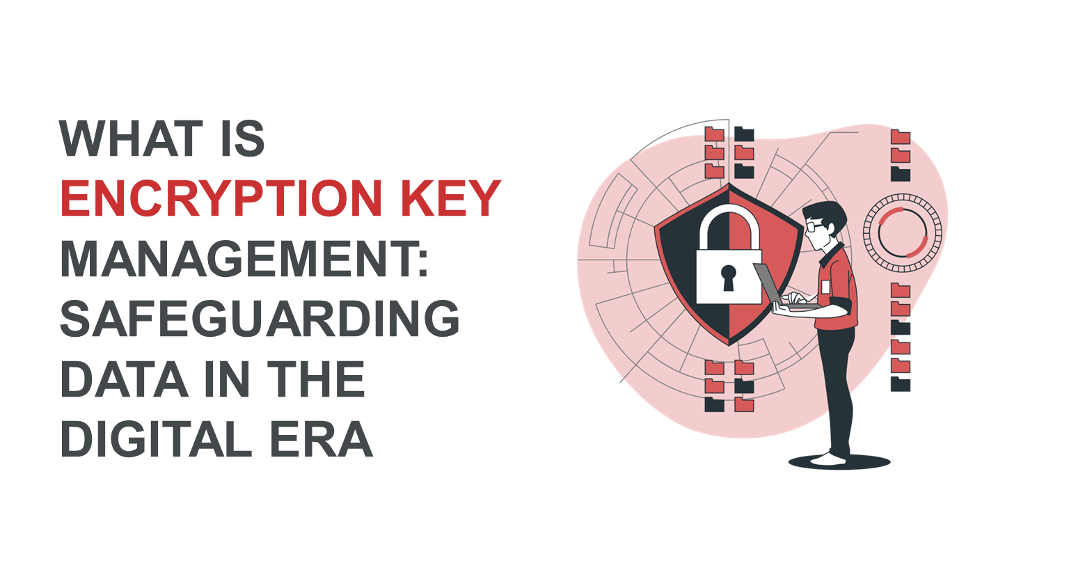 What is Encryption Key Management: Safeguarding Data in the Digital Era
