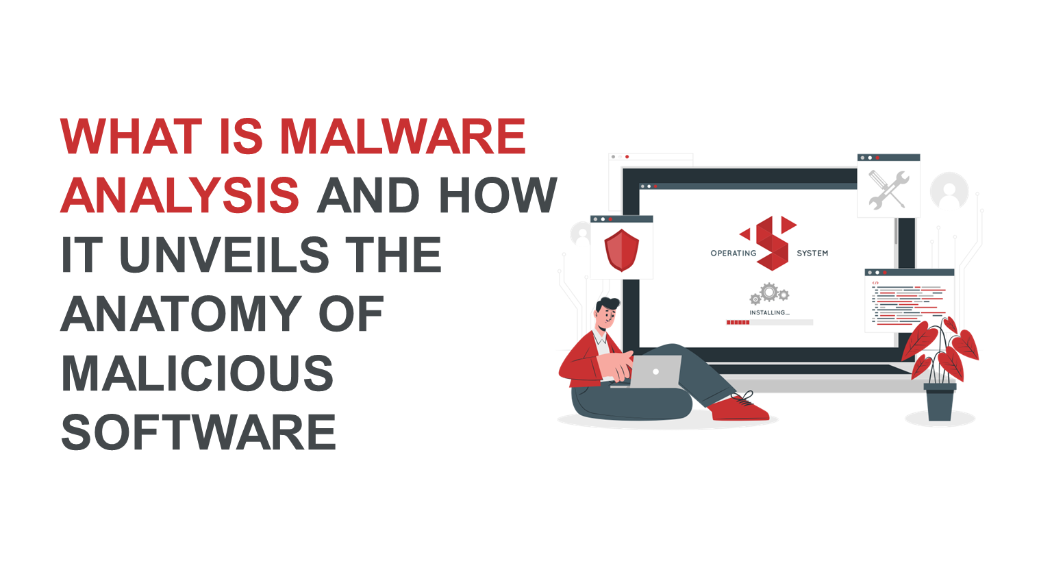 What is Malware Analysis and How It Unveils the Anatomy of Malicious Software 