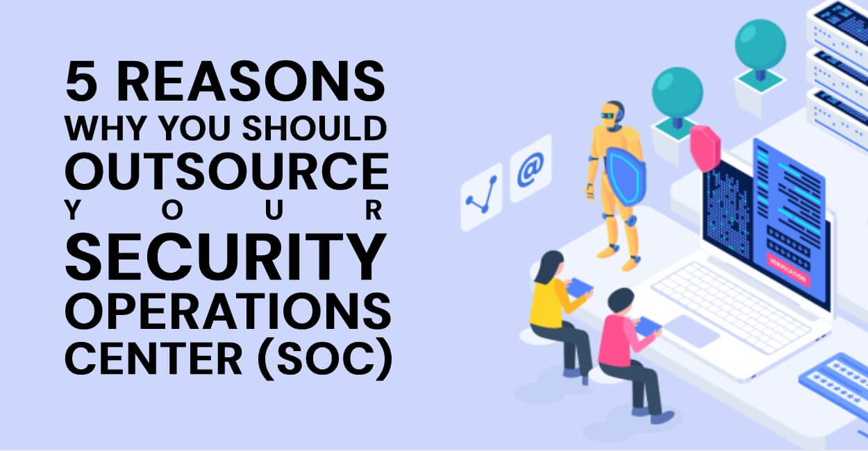 5 Reasons Why You Should Outsource Your Security Operations Center (SOC)