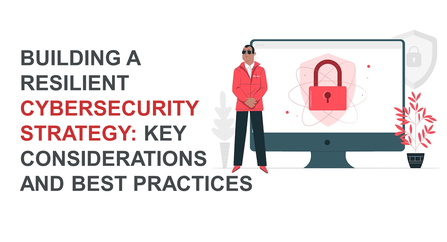 Building a Resilient Cybersecurity Strategy: Key Considerations and Best Practices