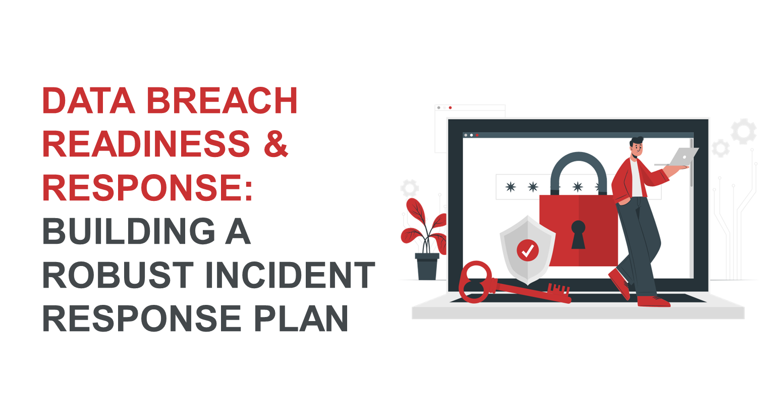 Data Breach Readiness and Response: Building a Robust Incident Response Plan