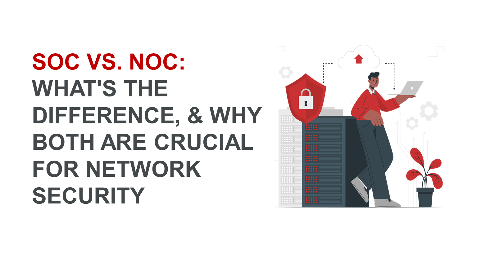 SOC vs. NOC: What\'s the Difference, and Why Both Are Crucial for Network Security