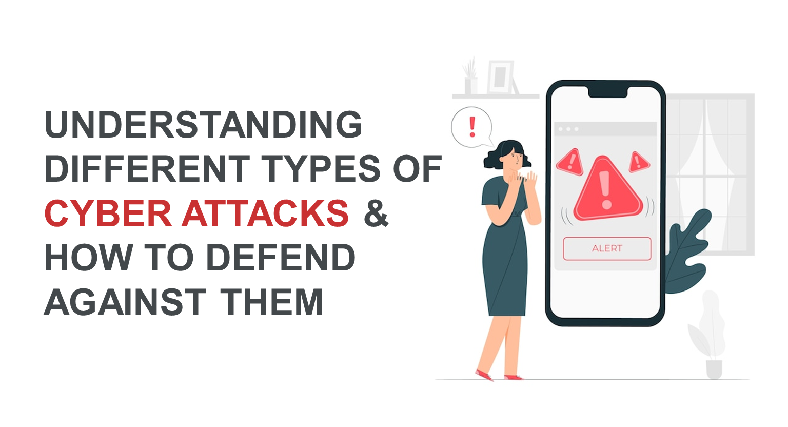 Understanding Different Types of Cyber Attacks and How to Defend Against Them