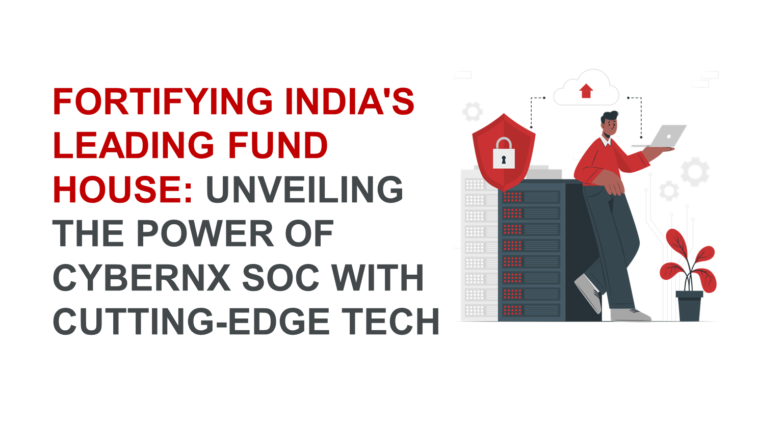 Fortifying India's Leading Fund House: Unveiling the Power of CyberNX SOC with Cutting-Edge Tech 