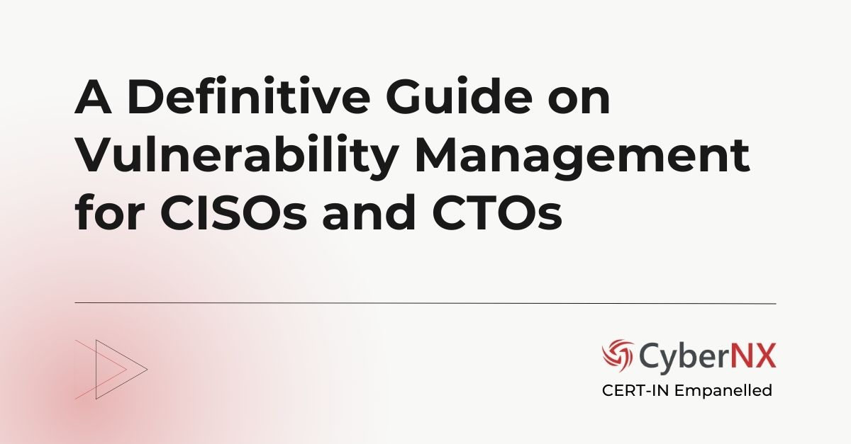 A Definitive Guide on Vulnerability Management for CISOs and CTOs