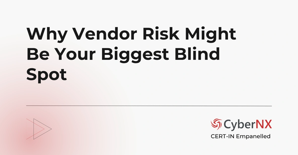 Why Vendor Risk Might Be Your Biggest Blind Spot
