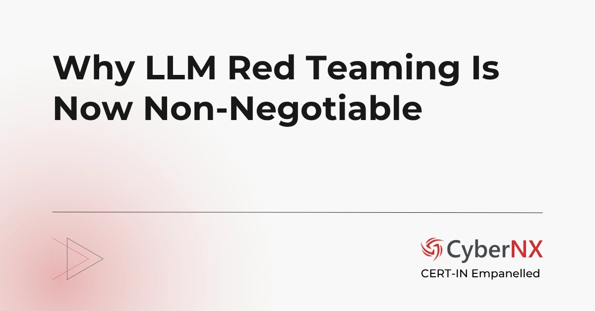 Why LLM Red Teaming Is Now Non-Negotiable