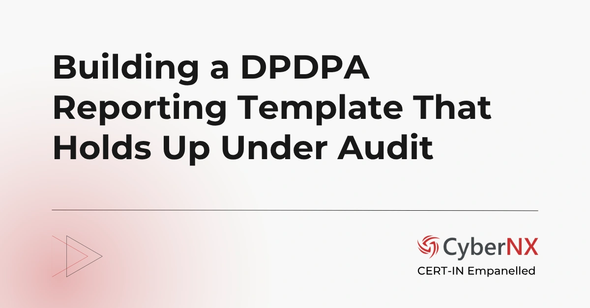 Building a DPDPA Reporting Template That Holds Up Under Audit