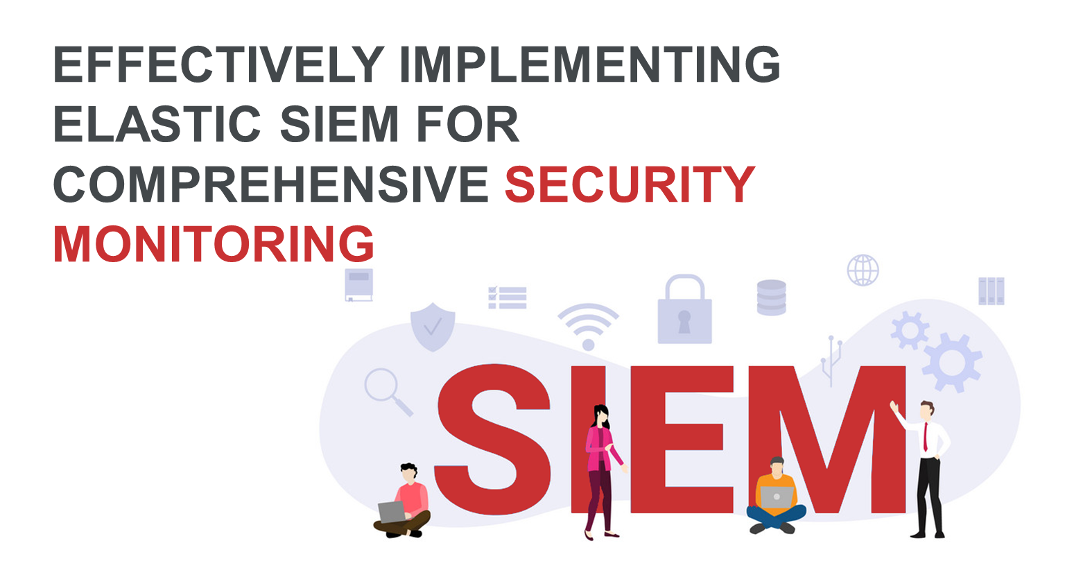 Effectively Implementing Elastic SIEM for Comprehensive Security Monitoring